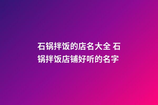 石锅拌饭的店名大全 石锅拌饭店铺好听的名字-第1张-店铺起名-玄机派